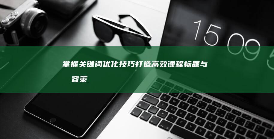 掌握关键词优化技巧：打造高效课程标题与内容策略